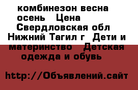 комбинезон весна - осень › Цена ­ 1 000 - Свердловская обл., Нижний Тагил г. Дети и материнство » Детская одежда и обувь   
